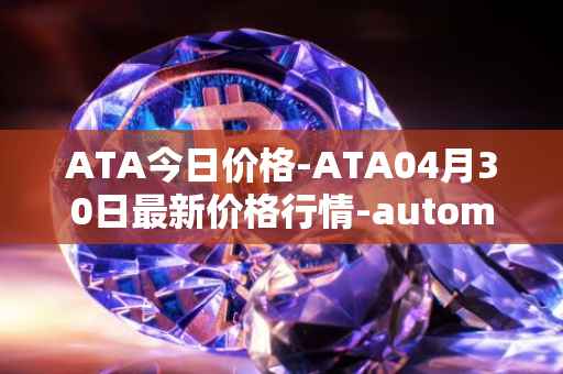 ATA今日价格-ATA04月30日最新价格行情-automata最新走势消息
