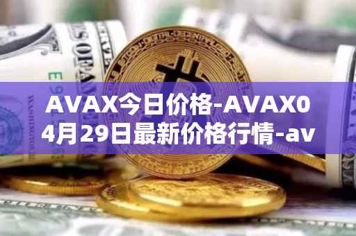 AVAX今日价格-AVAX04月29日最新价格行情-avalanche最新走势消息