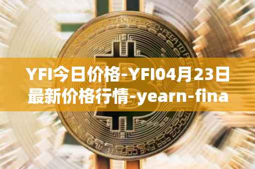 YFI今日价格-YFI04月23日最新价格行情-yearn-finance最新走势消息