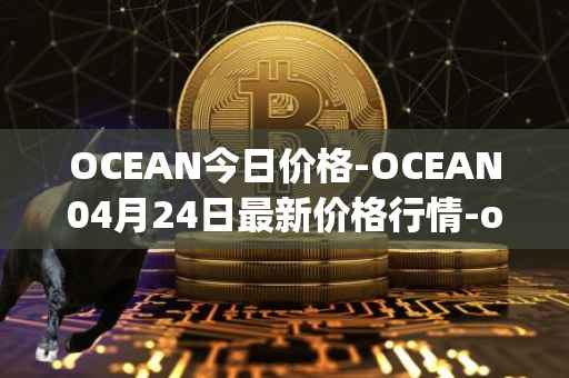 OCEAN今日价格-OCEAN04月24日最新价格行情-ocean-protocol最新走势消息