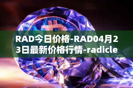 RAD今日价格-RAD04月23日最新价格行情-radicle最新走势消息