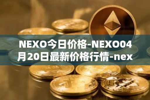NEXO今日价格-NEXO04月20日最新价格行情-nexo最新走势消息