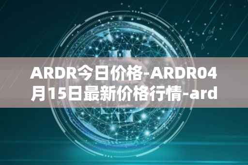 ARDR今日价格-ARDR04月15日最新价格行情-ardor最新走势消息