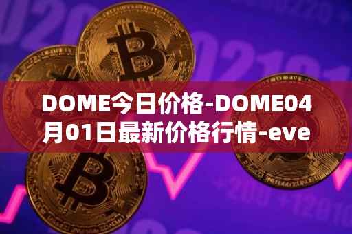 DOME今日价格-DOME04月01日最新价格行情-everdome最新走势消息