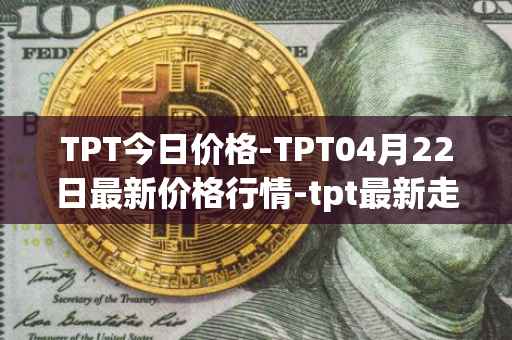TPT今日价格-TPT04月22日最新价格行情-tpt最新走势消息
