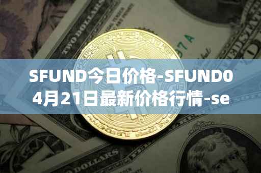 SFUND今日价格-SFUND04月21日最新价格行情-seedify-fund最新走势消息