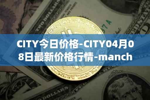 CITY今日价格-CITY04月08日最新价格行情-manchester-city-fan-token最新走势消息