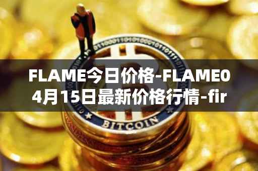 FLAME今日价格-FLAME04月15日最新价格行情-firestarter最新走势消息