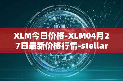 XLM今日价格-XLM04月27日最新价格行情-stellar最新走势消息
