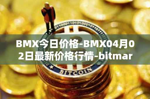 BMX今日价格-BMX04月02日最新价格行情-bitmart-token最新走势消息