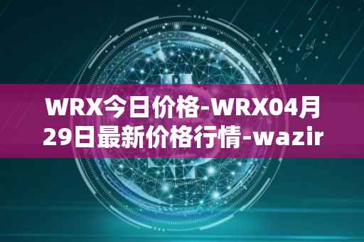 WRX今日价格-WRX04月29日最新价格行情-wazirx最新走势消息