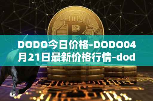 DODO今日价格-DODO04月21日最新价格行情-dodo最新走势消息