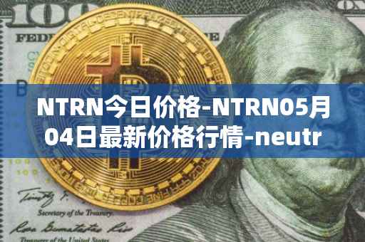 NTRN今日价格-NTRN05月04日最新价格行情-neutron最新走势消息