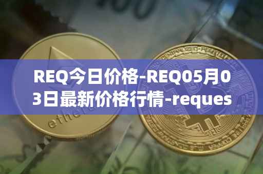 REQ今日价格-REQ05月03日最新价格行情-request-network最新走势消息