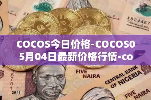 COCOS今日价格-COCOS05月04日最新价格行情-cocos-bcx最新走势消息