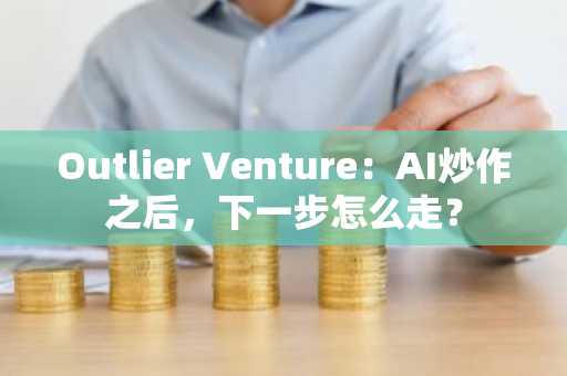 Outlier Venture：AI炒作之后，下一步怎么走？