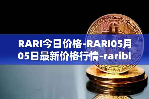 RARI今日价格-RARI05月05日最新价格行情-rarible最新走势消息