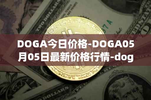 DOGA今日价格-DOGA05月05日最新价格行情-dogami最新走势消息