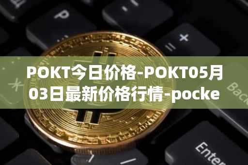 POKT今日价格-POKT05月03日最新价格行情-pocketnetwork最新走势消息