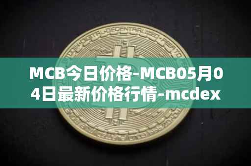 MCB今日价格-MCB05月04日最新价格行情-mcdex最新走势消息