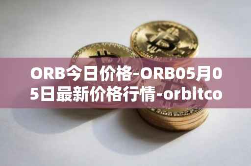 ORB今日价格-ORB05月05日最新价格行情-orbitcoin最新走势消息