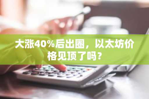 大涨40%后出圈，以太坊价格见顶了吗？