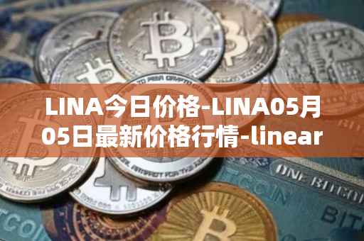 LINA今日价格-LINA05月05日最新价格行情-linear最新走势消息