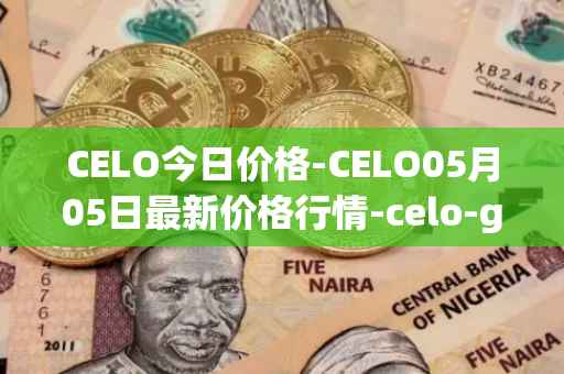 CELO今日价格-CELO05月05日最新价格行情-celo-gold最新走势消息