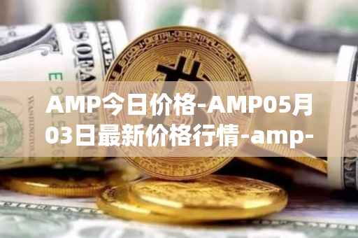 AMP今日价格-AMP05月03日最新价格行情-amp-token最新走势消息