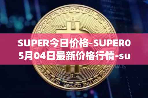SUPER今日价格-SUPER05月04日最新价格行情-superfarm最新走势消息