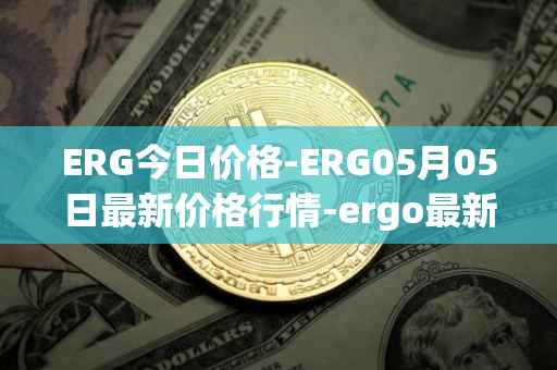 ERG今日价格-ERG05月05日最新价格行情-ergo最新走势消息