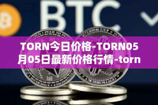 TORN今日价格-TORN05月05日最新价格行情-tornado-cash最新走势消息