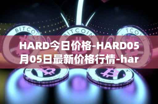 HARD今日价格-HARD05月05日最新价格行情-hard-protocol最新走势消息