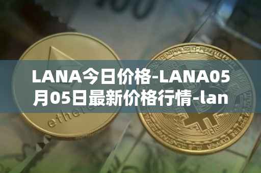 LANA今日价格-LANA05月05日最新价格行情-lanacoin最新走势消息