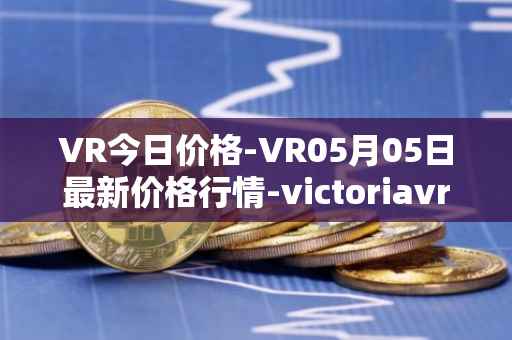 VR今日价格-VR05月05日最新价格行情-victoriavrtokens最新走势消息