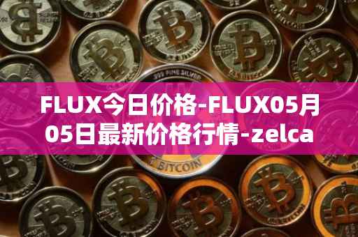 FLUX今日价格-FLUX05月05日最新价格行情-zelcash最新走势消息