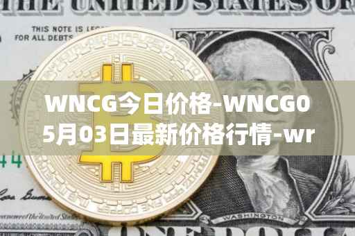 WNCG今日价格-WNCG05月03日最新价格行情-wrapped-ncg最新走势消息