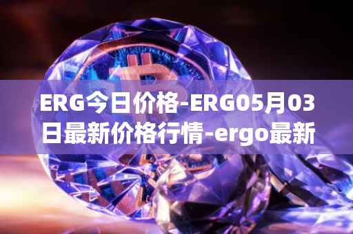 ERG今日价格-ERG05月03日最新价格行情-ergo最新走势消息