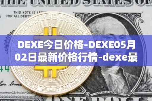 DEXE今日价格-DEXE05月02日最新价格行情-dexe最新走势消息