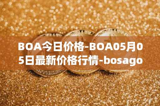 BOA今日价格-BOA05月05日最新价格行情-bosagora最新走势消息