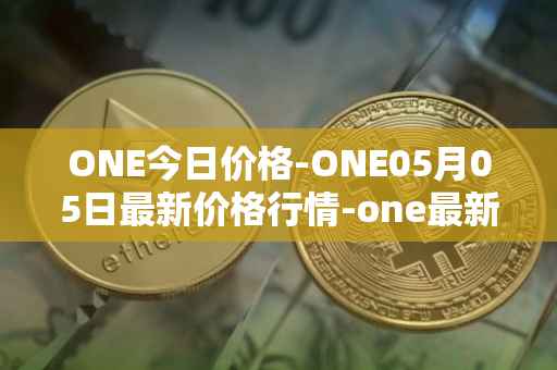 ONE今日价格-ONE05月05日最新价格行情-one最新走势消息