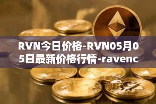RVN今日价格-RVN05月05日最新价格行情-ravencoin最新走势消息
