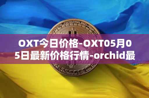 OXT今日价格-OXT05月05日最新价格行情-orchid最新走势消息