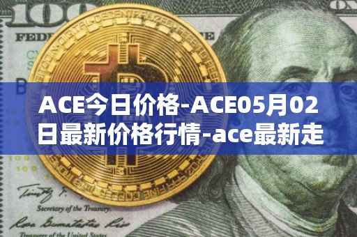 ACE今日价格-ACE05月02日最新价格行情-ace最新走势消息