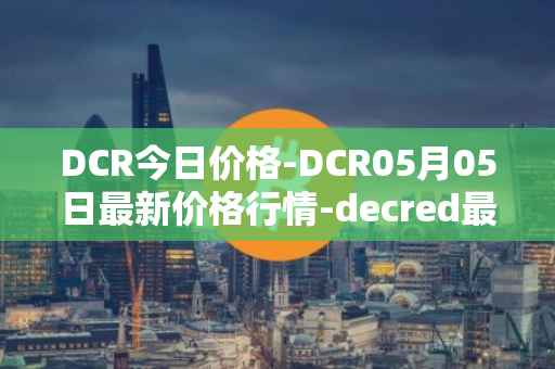 DCR今日价格-DCR05月05日最新价格行情-decred最新走势消息