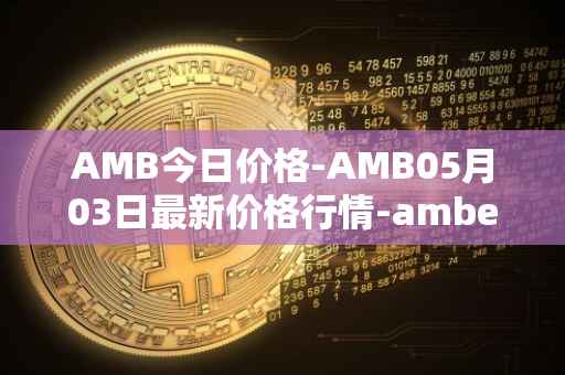 AMB今日价格-AMB05月03日最新价格行情-amber最新走势消息