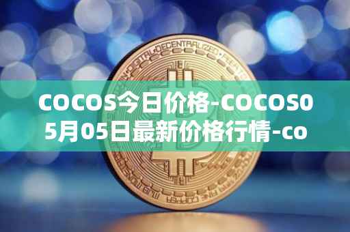 COCOS今日价格-COCOS05月05日最新价格行情-cocos-bcx最新走势消息