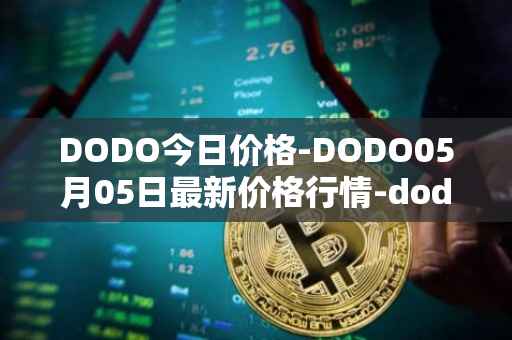 DODO今日价格-DODO05月05日最新价格行情-dodo最新走势消息