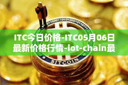 ITC今日价格-ITC05月06日最新价格行情-iot-chain最新走势消息