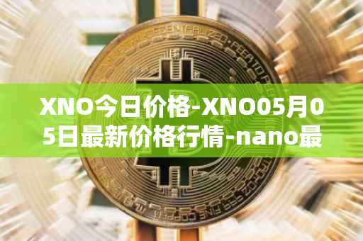 XNO今日价格-XNO05月05日最新价格行情-nano最新走势消息